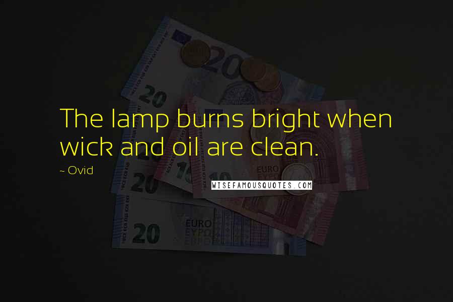 Ovid Quotes: The lamp burns bright when wick and oil are clean.
