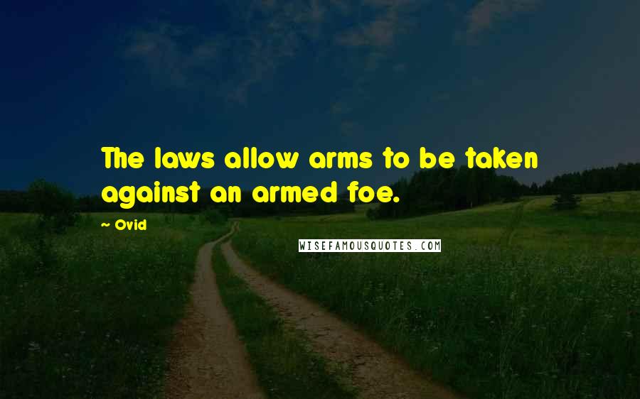 Ovid Quotes: The laws allow arms to be taken against an armed foe.