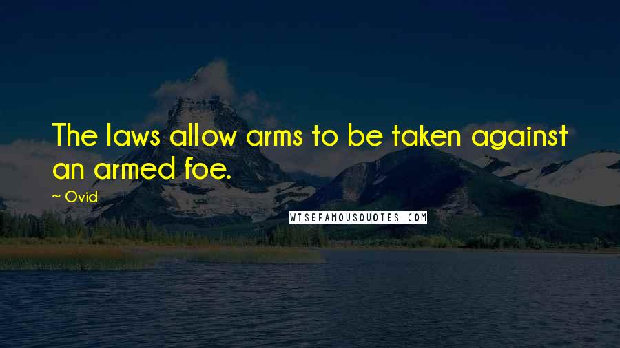 Ovid Quotes: The laws allow arms to be taken against an armed foe.