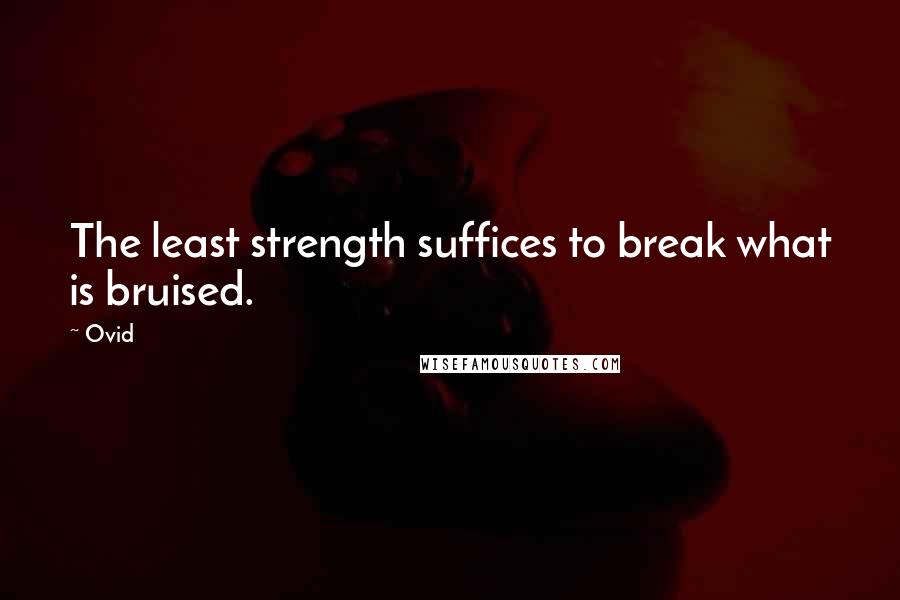 Ovid Quotes: The least strength suffices to break what is bruised.