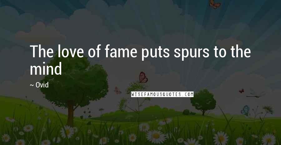 Ovid Quotes: The love of fame puts spurs to the mind