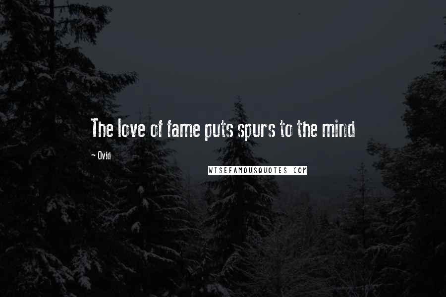 Ovid Quotes: The love of fame puts spurs to the mind