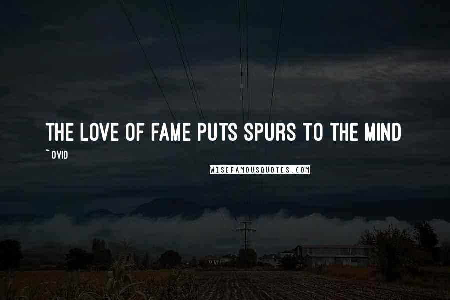 Ovid Quotes: The love of fame puts spurs to the mind