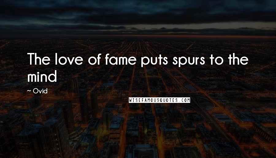 Ovid Quotes: The love of fame puts spurs to the mind