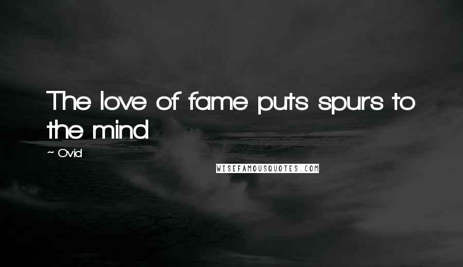 Ovid Quotes: The love of fame puts spurs to the mind