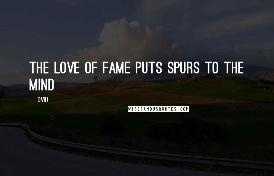 Ovid Quotes: The love of fame puts spurs to the mind