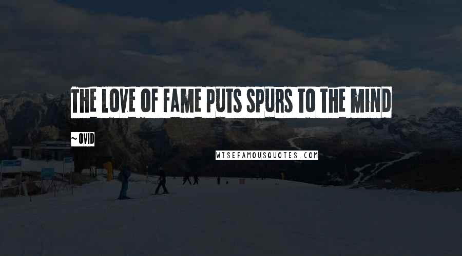 Ovid Quotes: The love of fame puts spurs to the mind