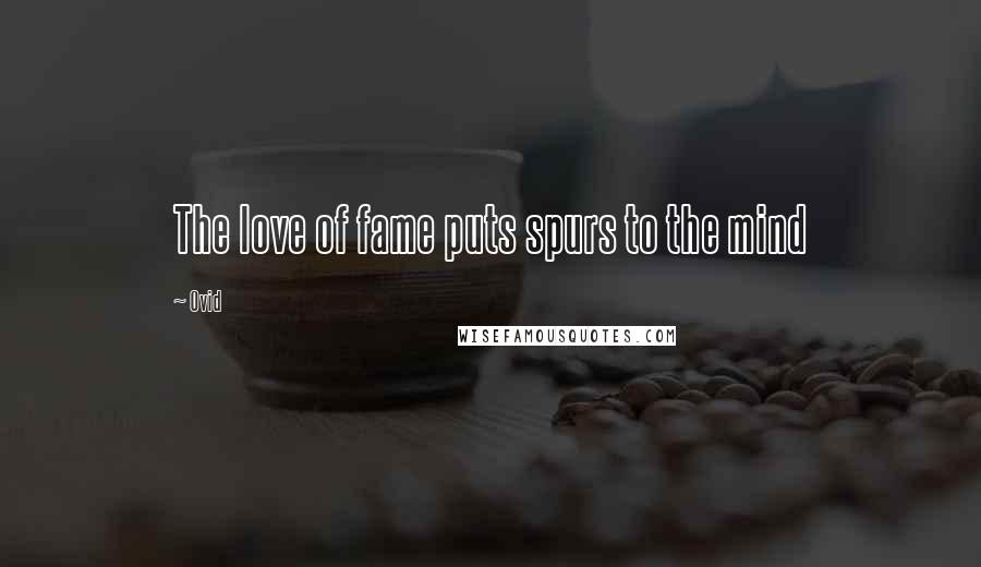 Ovid Quotes: The love of fame puts spurs to the mind