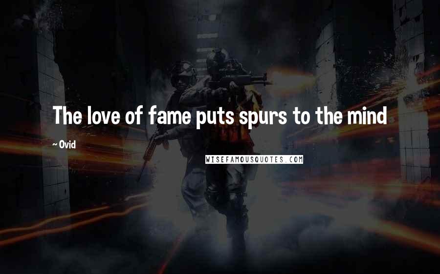 Ovid Quotes: The love of fame puts spurs to the mind