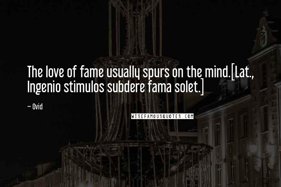 Ovid Quotes: The love of fame usually spurs on the mind.[Lat., Ingenio stimulos subdere fama solet.]