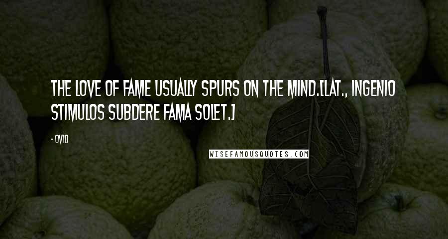 Ovid Quotes: The love of fame usually spurs on the mind.[Lat., Ingenio stimulos subdere fama solet.]