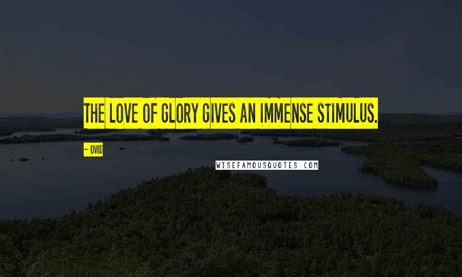 Ovid Quotes: The love of glory gives an immense stimulus.