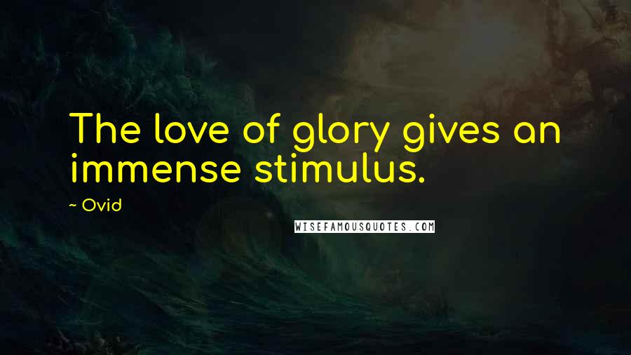 Ovid Quotes: The love of glory gives an immense stimulus.
