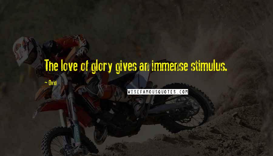 Ovid Quotes: The love of glory gives an immense stimulus.