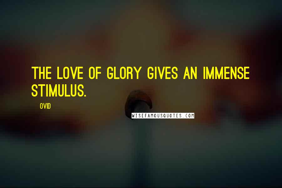 Ovid Quotes: The love of glory gives an immense stimulus.