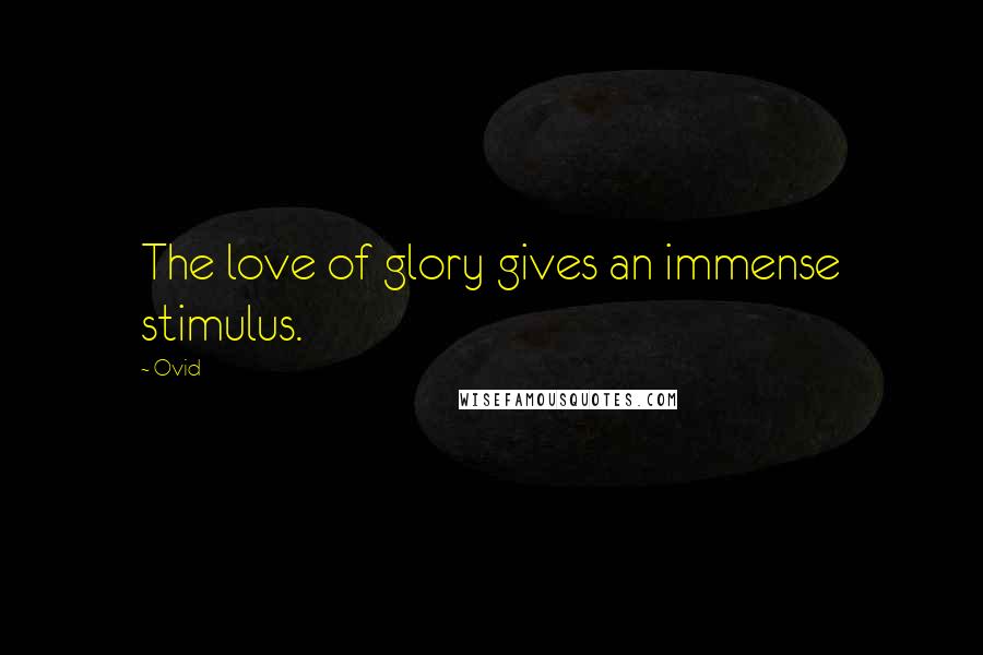 Ovid Quotes: The love of glory gives an immense stimulus.