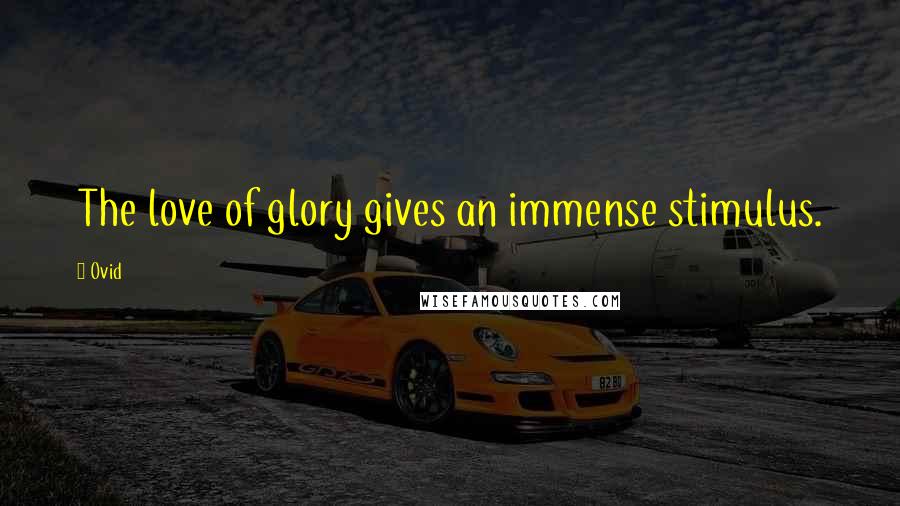 Ovid Quotes: The love of glory gives an immense stimulus.