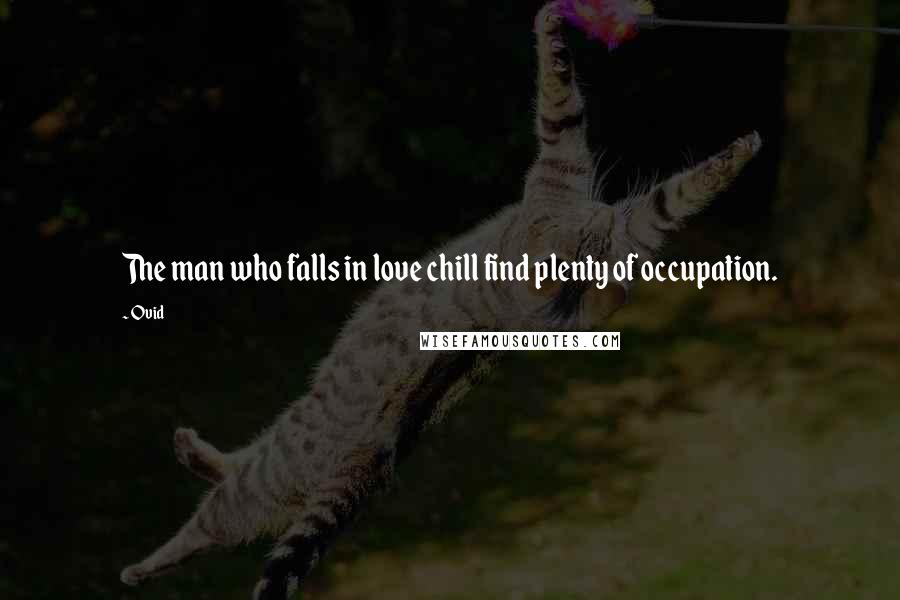 Ovid Quotes: The man who falls in love chill find plenty of occupation.