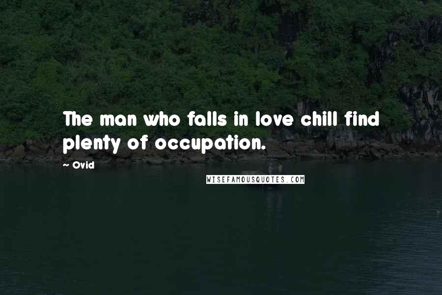 Ovid Quotes: The man who falls in love chill find plenty of occupation.