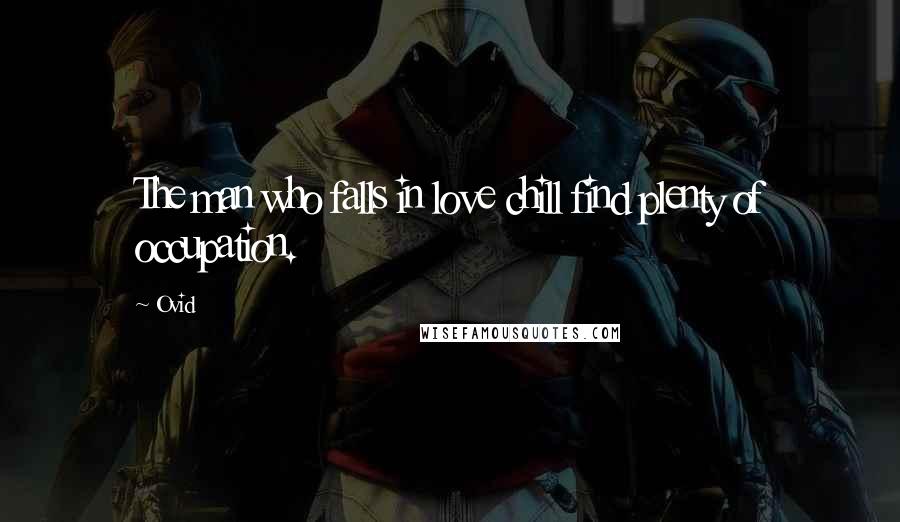 Ovid Quotes: The man who falls in love chill find plenty of occupation.