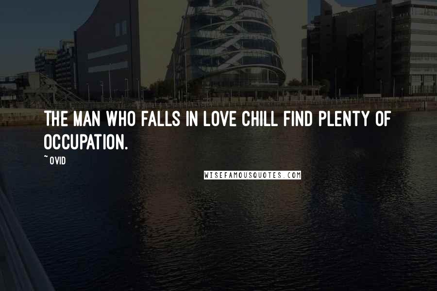 Ovid Quotes: The man who falls in love chill find plenty of occupation.