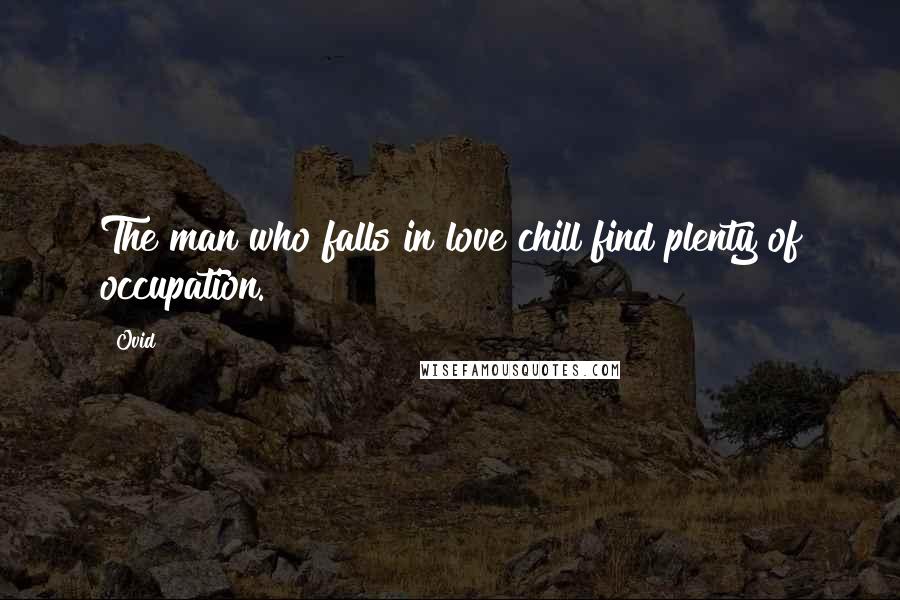 Ovid Quotes: The man who falls in love chill find plenty of occupation.