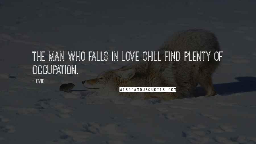 Ovid Quotes: The man who falls in love chill find plenty of occupation.