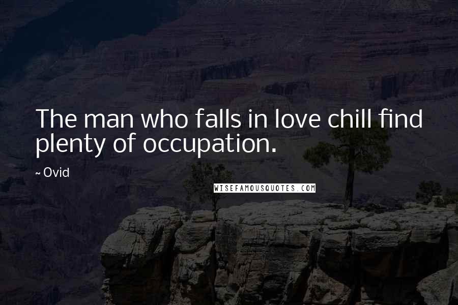 Ovid Quotes: The man who falls in love chill find plenty of occupation.