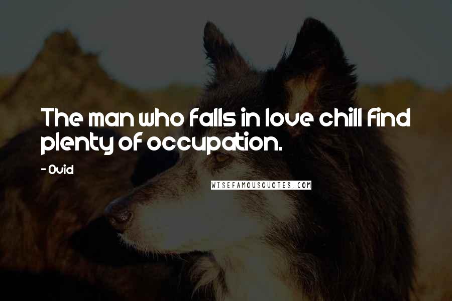 Ovid Quotes: The man who falls in love chill find plenty of occupation.