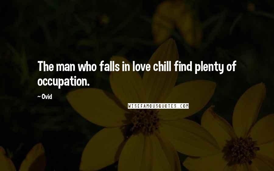 Ovid Quotes: The man who falls in love chill find plenty of occupation.