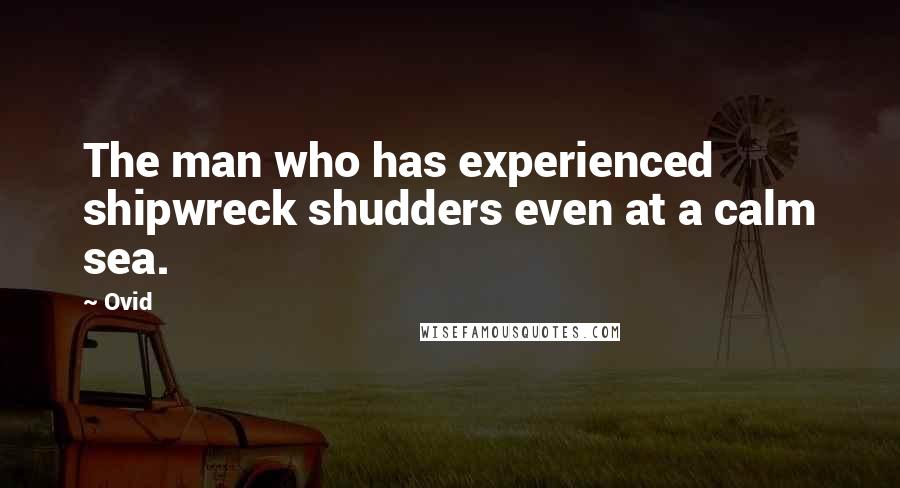 Ovid Quotes: The man who has experienced shipwreck shudders even at a calm sea.