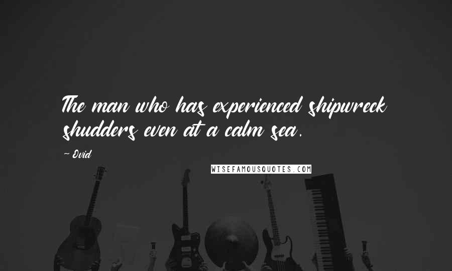 Ovid Quotes: The man who has experienced shipwreck shudders even at a calm sea.