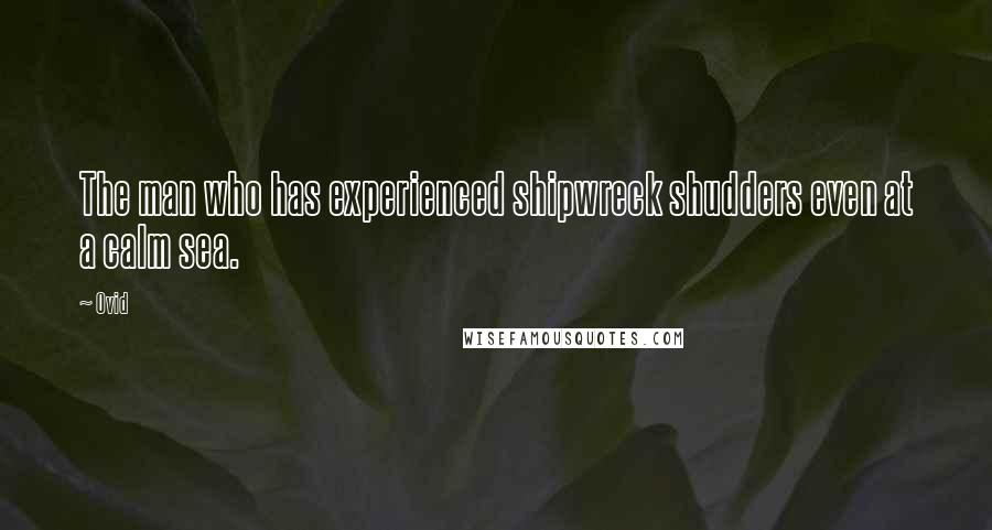 Ovid Quotes: The man who has experienced shipwreck shudders even at a calm sea.