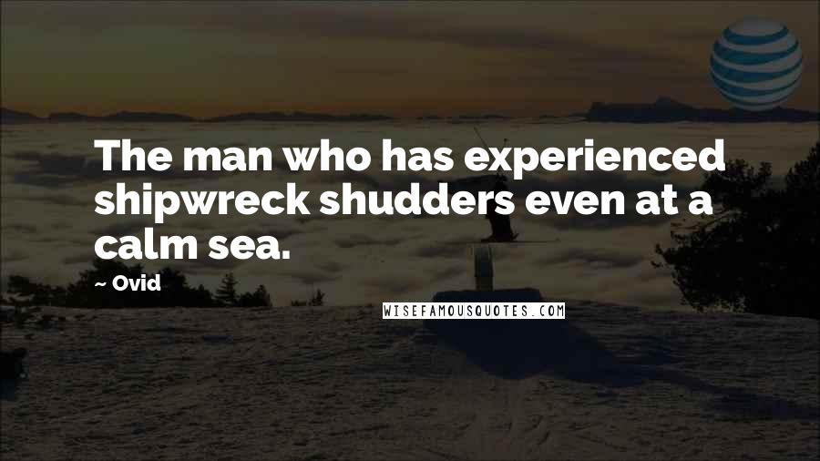 Ovid Quotes: The man who has experienced shipwreck shudders even at a calm sea.