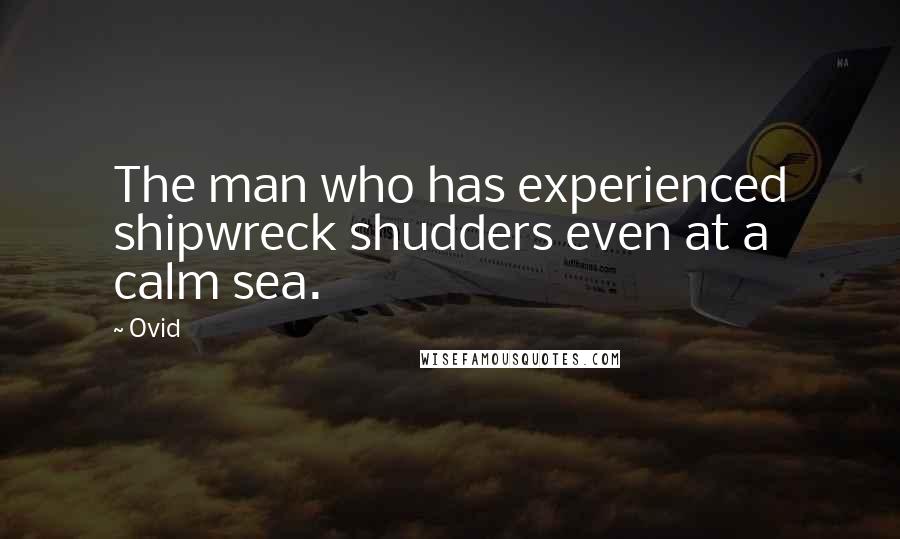 Ovid Quotes: The man who has experienced shipwreck shudders even at a calm sea.