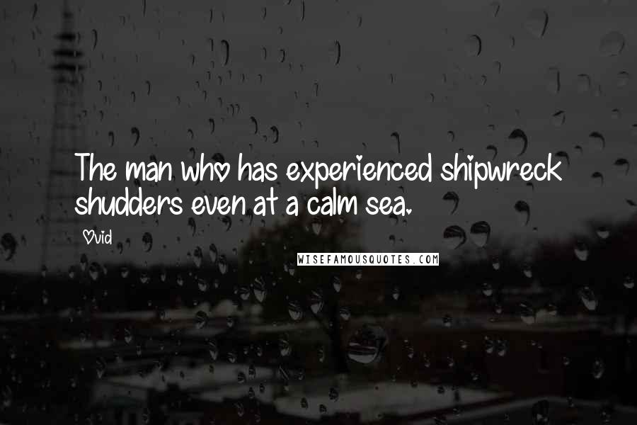 Ovid Quotes: The man who has experienced shipwreck shudders even at a calm sea.