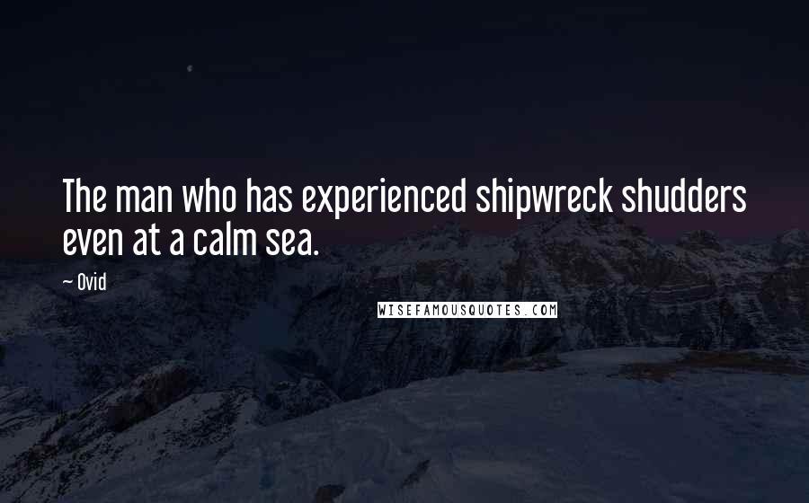 Ovid Quotes: The man who has experienced shipwreck shudders even at a calm sea.