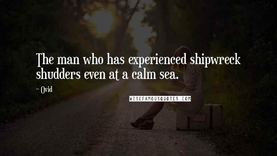 Ovid Quotes: The man who has experienced shipwreck shudders even at a calm sea.