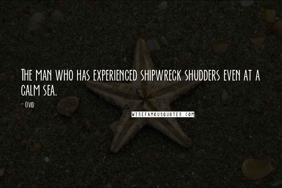 Ovid Quotes: The man who has experienced shipwreck shudders even at a calm sea.