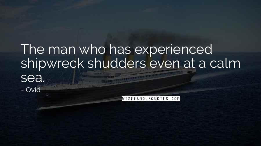 Ovid Quotes: The man who has experienced shipwreck shudders even at a calm sea.