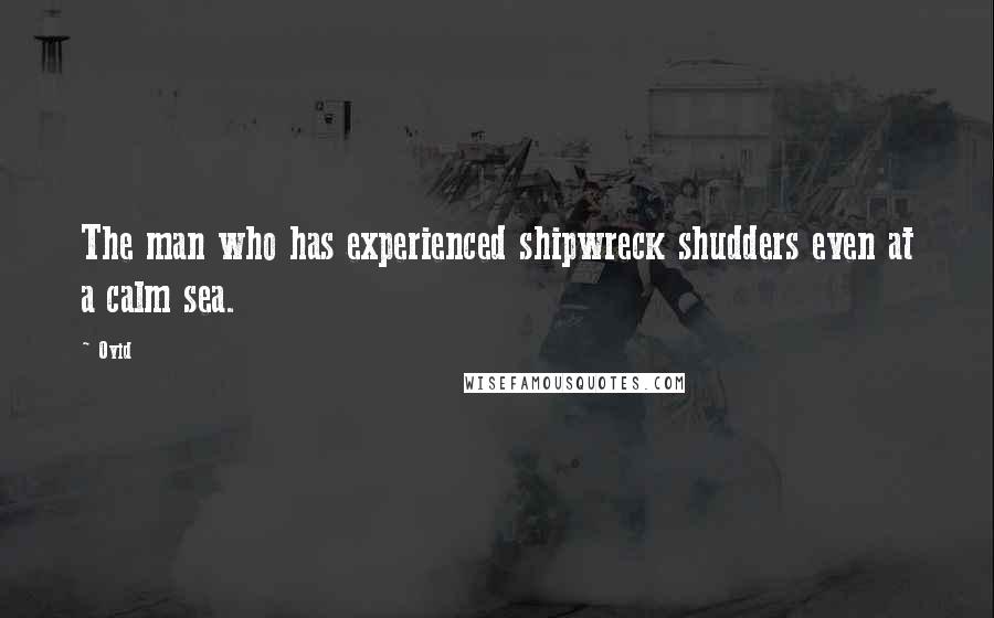 Ovid Quotes: The man who has experienced shipwreck shudders even at a calm sea.