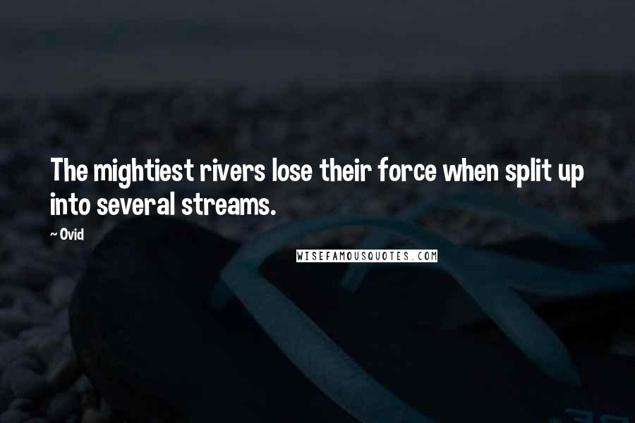 Ovid Quotes: The mightiest rivers lose their force when split up into several streams.