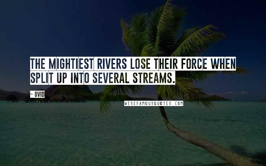 Ovid Quotes: The mightiest rivers lose their force when split up into several streams.