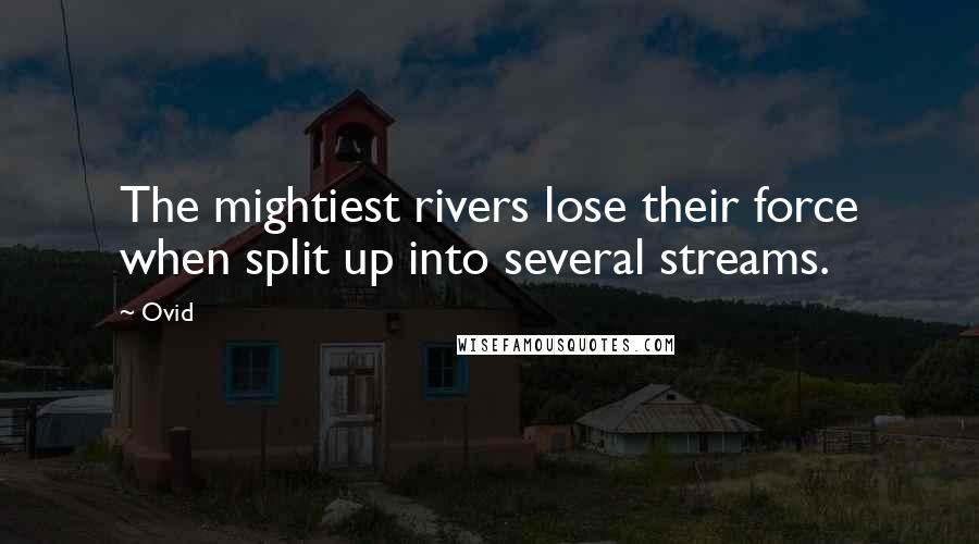 Ovid Quotes: The mightiest rivers lose their force when split up into several streams.