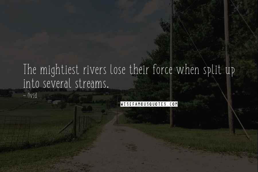 Ovid Quotes: The mightiest rivers lose their force when split up into several streams.