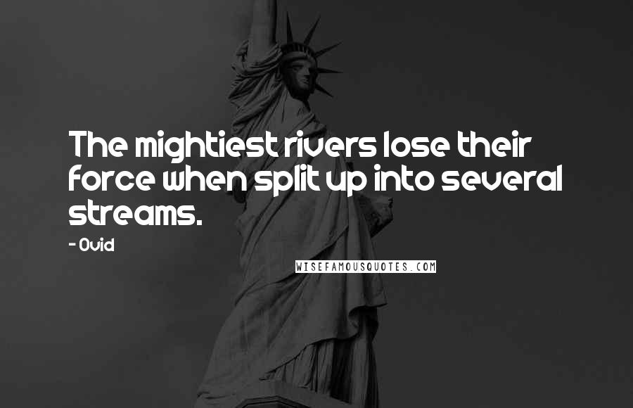 Ovid Quotes: The mightiest rivers lose their force when split up into several streams.