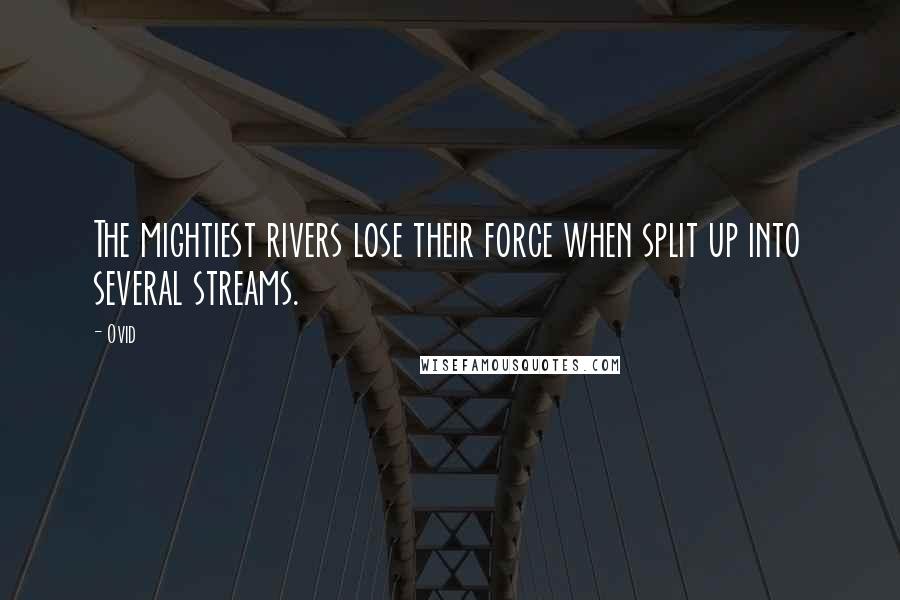 Ovid Quotes: The mightiest rivers lose their force when split up into several streams.