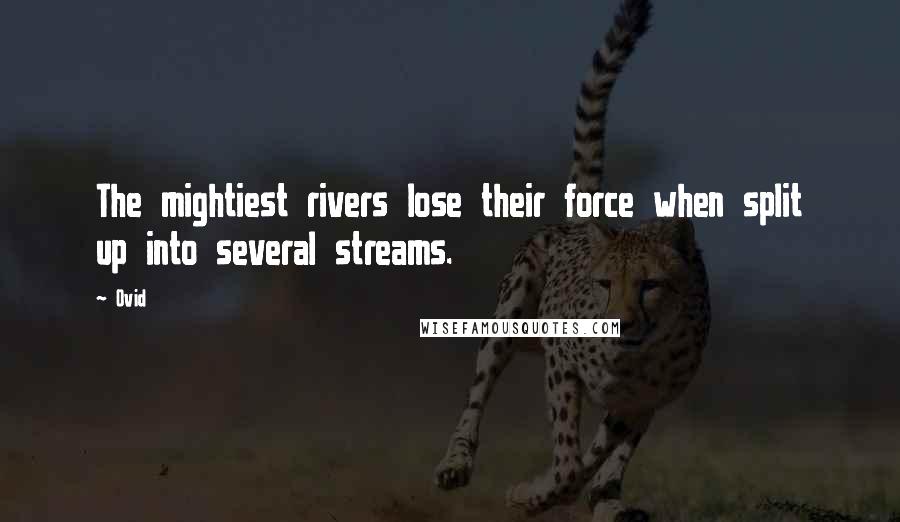 Ovid Quotes: The mightiest rivers lose their force when split up into several streams.