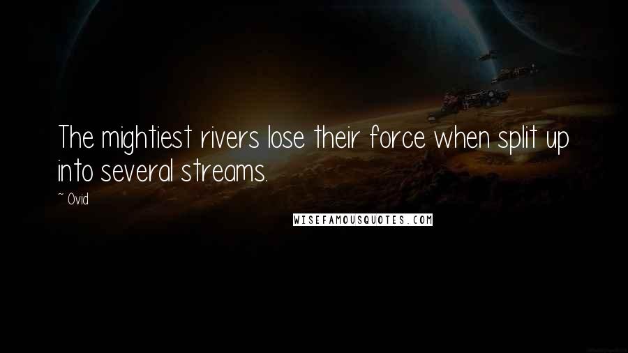 Ovid Quotes: The mightiest rivers lose their force when split up into several streams.