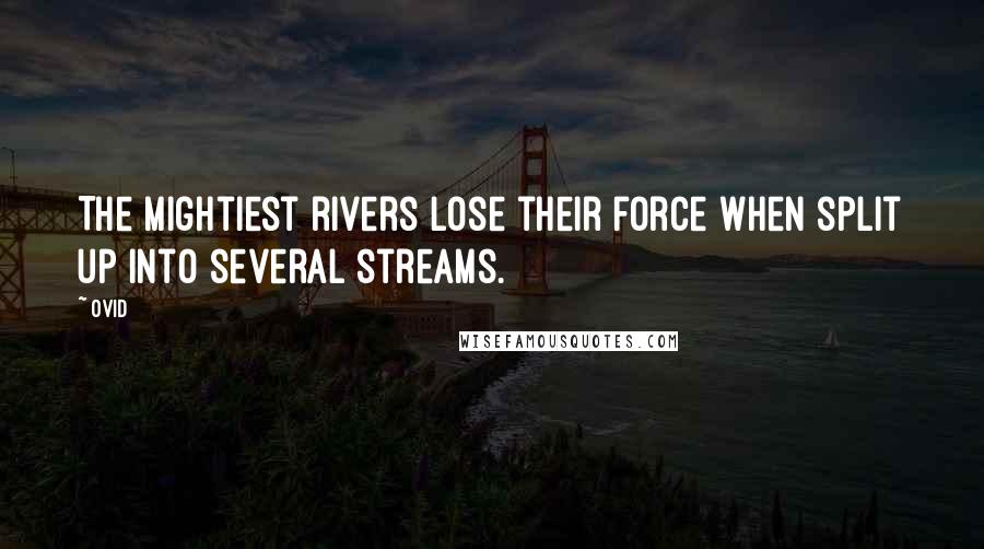 Ovid Quotes: The mightiest rivers lose their force when split up into several streams.